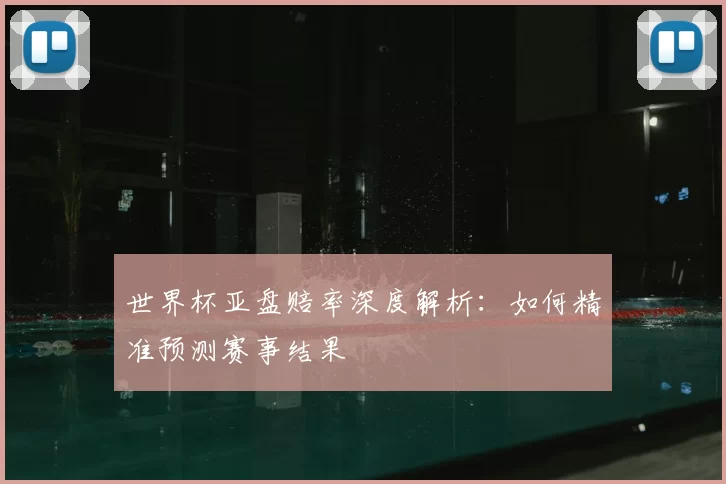 世界杯亚盘赔率深度解析：如何精准预测赛事结果