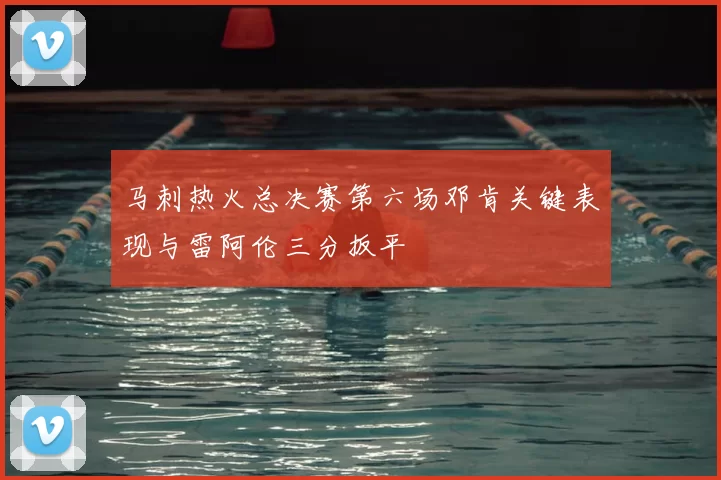 马刺热火总决赛第六场邓肯关键表现与雷阿伦三分扳平
