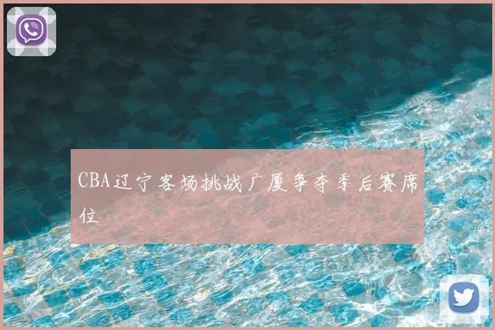 CBA辽宁客场挑战广厦争夺季后赛席位
