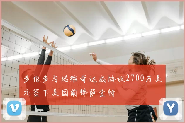 多伦多与诺维奇达成协议2700万美元签下美国前锋萨金特