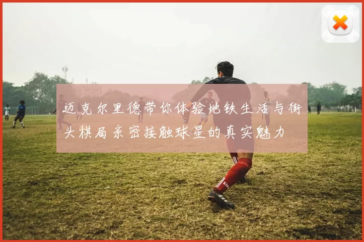 迈克尔里德带你体验地铁生活与街头棋局亲密接触球星的真实魅力