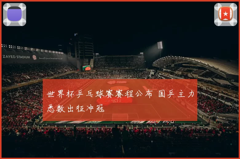 世界杯乒乓球赛赛程公布 国乒主力悉数出征冲冠
