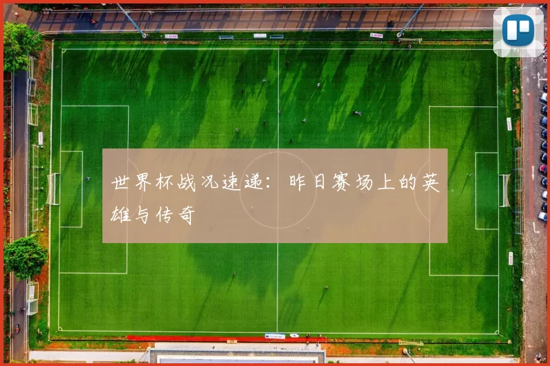 世界杯战况速递：昨日赛场上的英雄与传奇