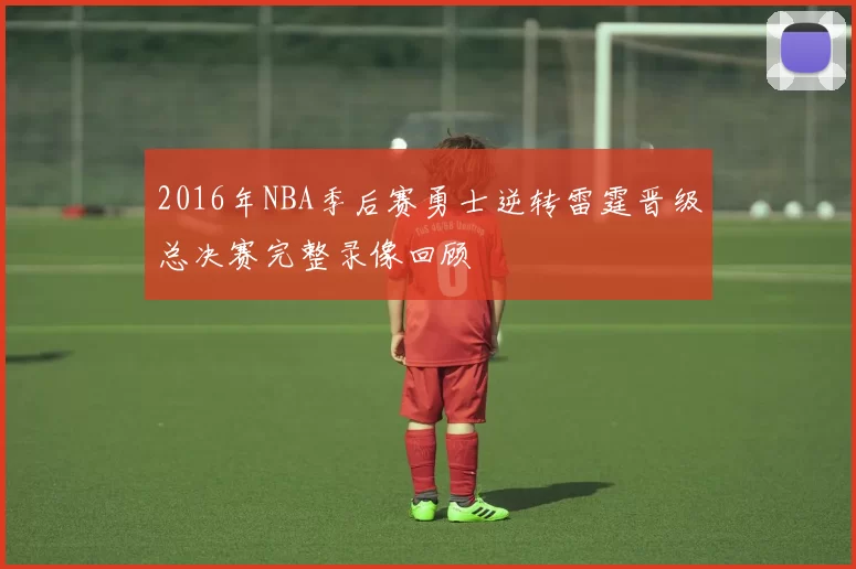 2016年NBA季后赛勇士逆转雷霆晋级总决赛完整录像回顾