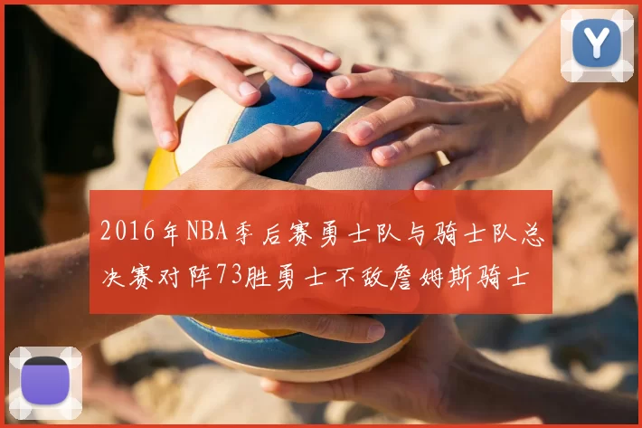 2016年NBA季后赛勇士队与骑士队总决赛对阵73胜勇士不敌詹姆斯骑士队逆转夺冠