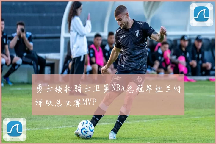 勇士横扫骑士卫冕NBA总冠军杜兰特蝉联总决赛MVP