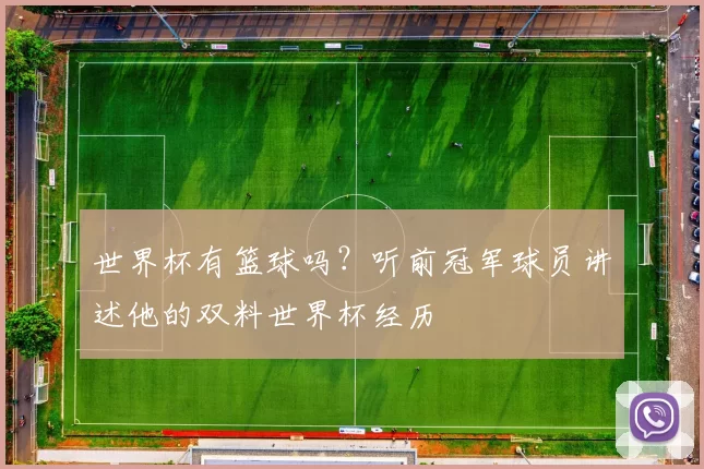 世界杯有篮球吗？听前冠军球员讲述他的双料世界杯经历