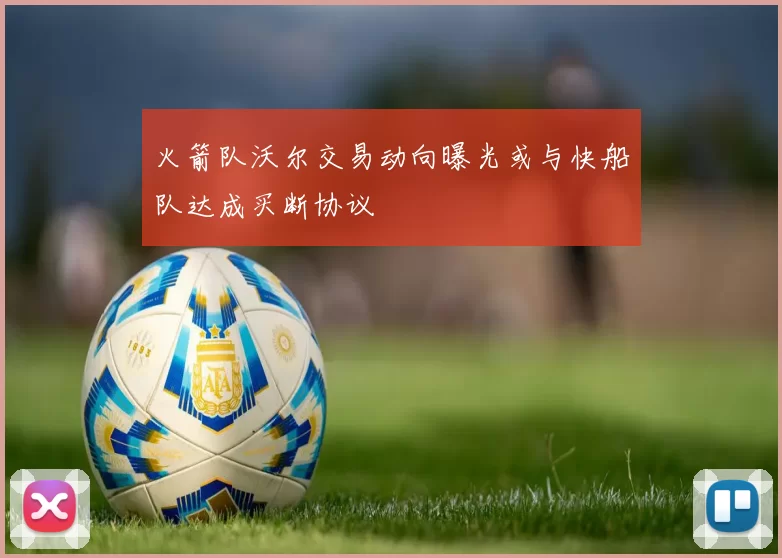 火箭队沃尔交易动向曝光或与快船队达成买断协议
