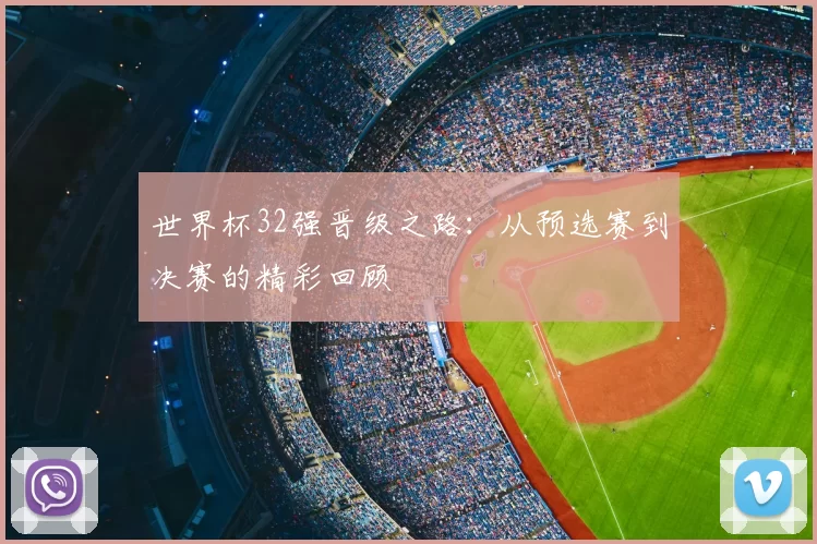 世界杯32强晋级之路：从预选赛到决赛的精彩回顾