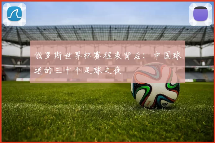 俄罗斯世界杯赛程表背后：中国球迷的三十个足球之夜
