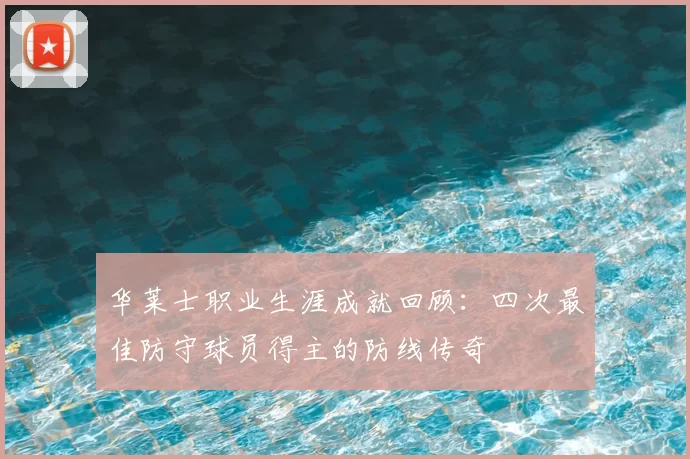 华莱士职业生涯成就回顾：四次最佳防守球员得主的防线传奇