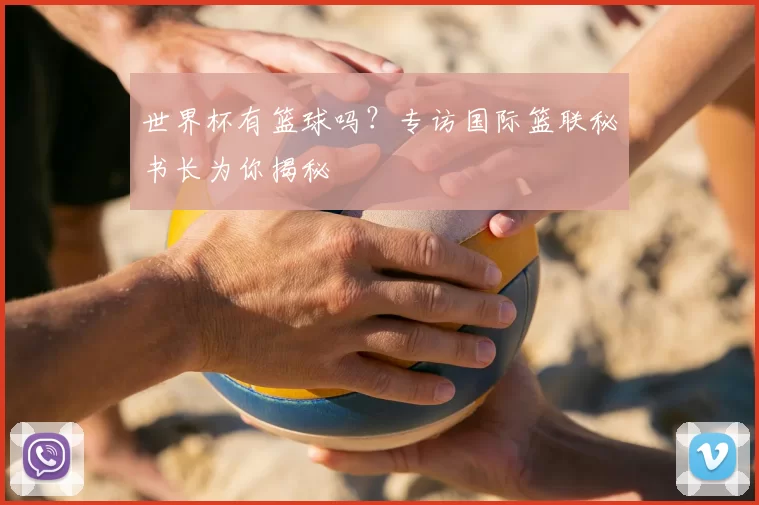 世界杯有篮球吗？专访国际篮联秘书长为你揭秘