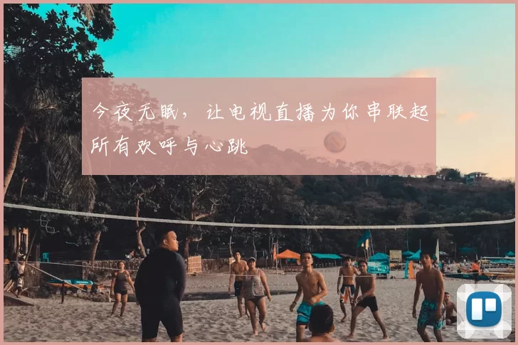 今夜无眠，让电视直播为你串联起所有欢呼与心跳