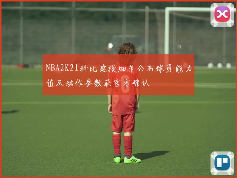 NBA2K21科比建模细节公布球员能力值及动作参数获官方确认
