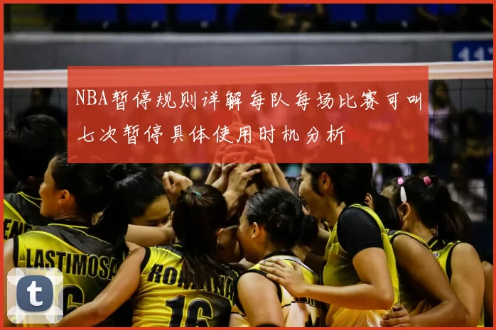 NBA暂停规则详解每队每场比赛可叫七次暂停具体使用时机分析