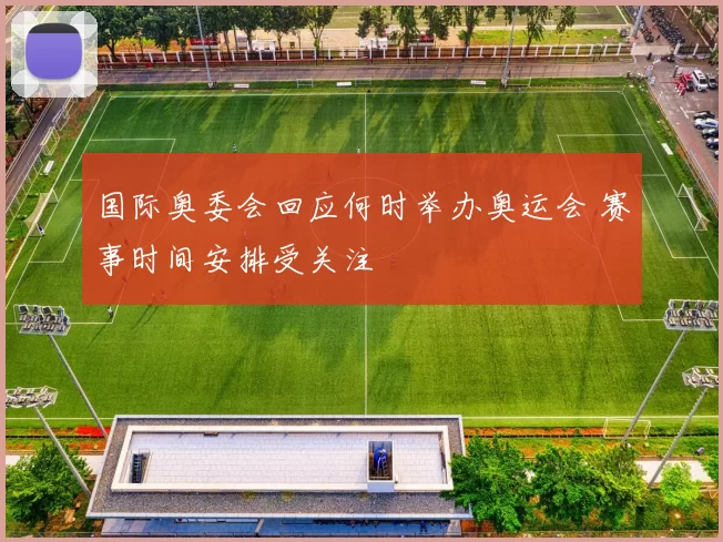 国际奥委会回应何时举办奥运会 赛事时间安排受关注