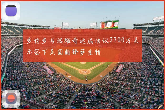 多伦多与诺维奇达成协议2700万美元签下美国前锋萨金特