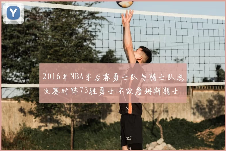 2016年NBA季后赛勇士队与骑士队总决赛对阵73胜勇士不敌詹姆斯骑士队逆转夺冠