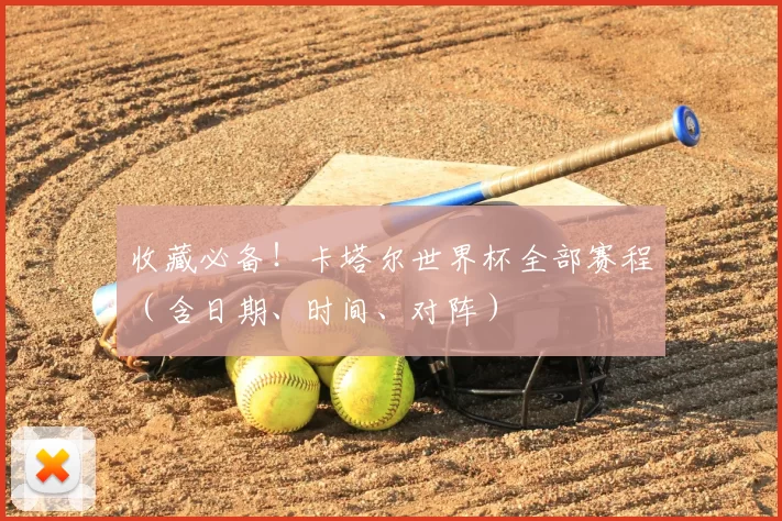 收藏必备！卡塔尔世界杯全部赛程（含日期、时间、对阵）