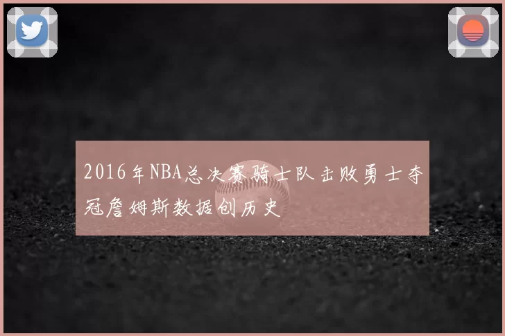 2016年NBA总决赛骑士队击败勇士夺冠詹姆斯数据创历史