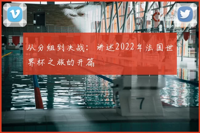 从分组到决战：讲述2022年法国世界杯之旅的开篇