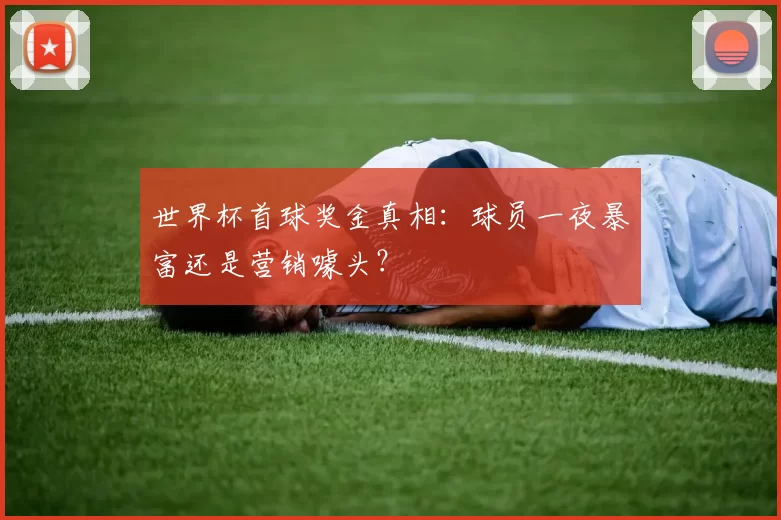 世界杯首球奖金真相:球员一夜暴富还是营销噱头?