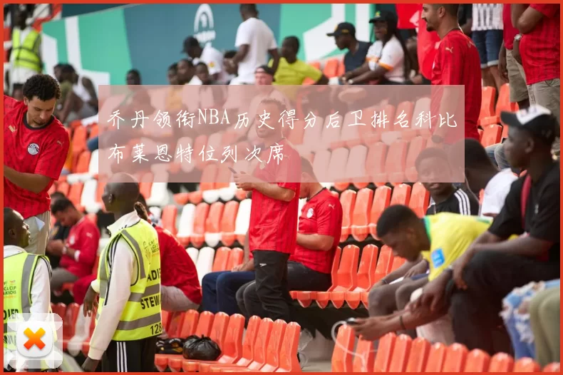 乔丹领衔NBA历史得分后卫排名科比布莱恩特位列次席