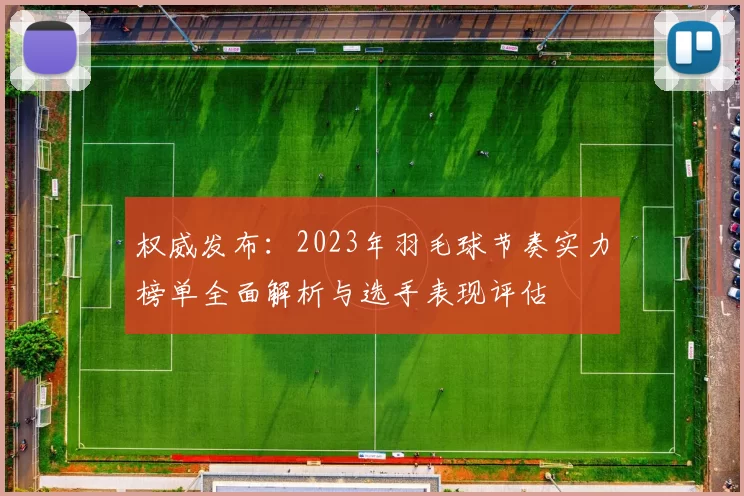 权威发布：2023年羽毛球节奏实力榜单全面解析与选手表现评估