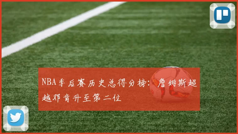 NBA季后赛历史总得分榜：詹姆斯超越邓肯升至第二位