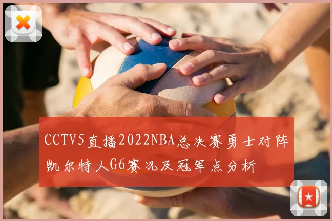 CCTV5直播2022NBA总决赛勇士对阵凯尔特人G6赛况及冠军点分析