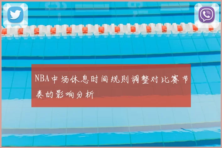 NBA中场休息时间规则调整对比赛节奏的影响分析