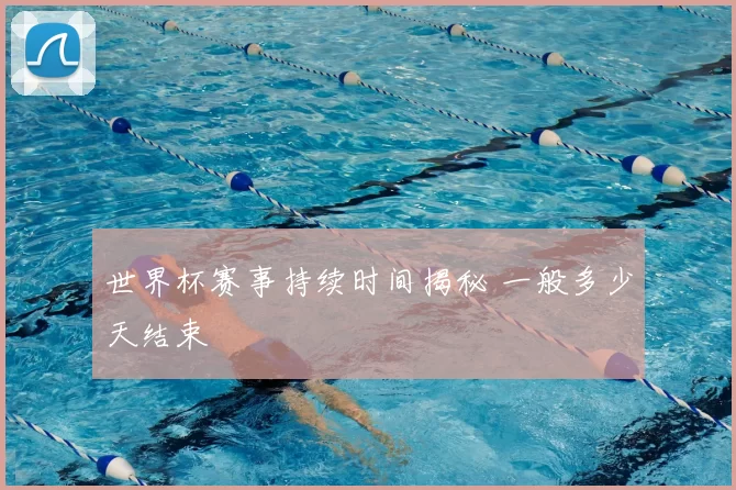 世界杯赛事持续时间揭秘 一般多少天结束
