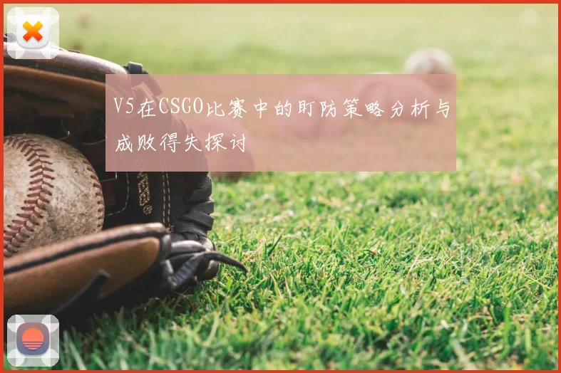 V5在CSGO比赛中的盯防策略分析与成败得失探讨