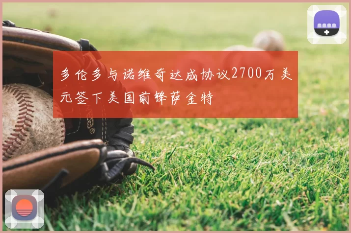 多伦多与诺维奇达成协议2700万美元签下美国前锋萨金特