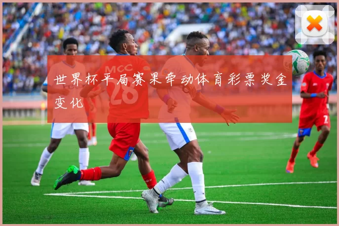 世界杯平局赛果牵动体育彩票奖金变化