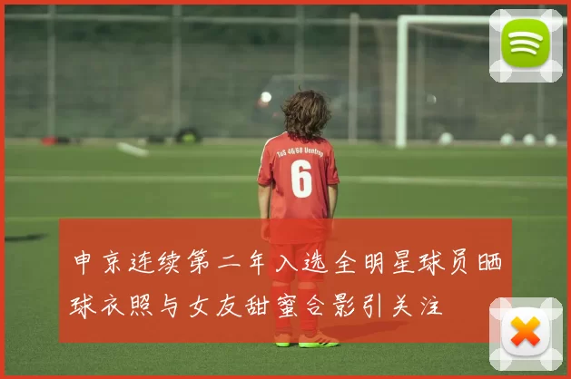 申京连续第二年入选全明星球员晒球衣照与女友甜蜜合影引关注
