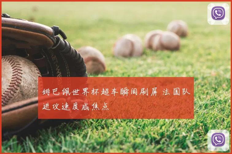 姆巴佩世界杯超车瞬间刷屏 法国队进攻速度成焦点