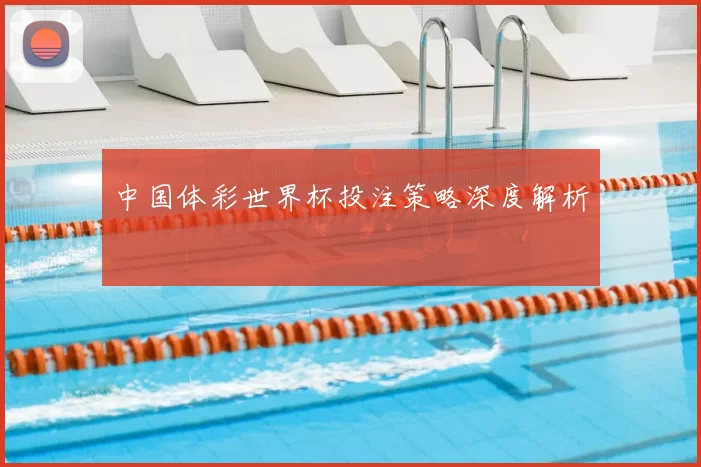中国体彩世界杯投注策略深度解析