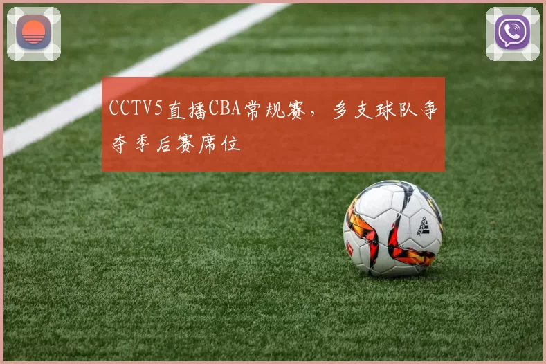 CCTV5直播CBA常规赛，多支球队争夺季后赛席位