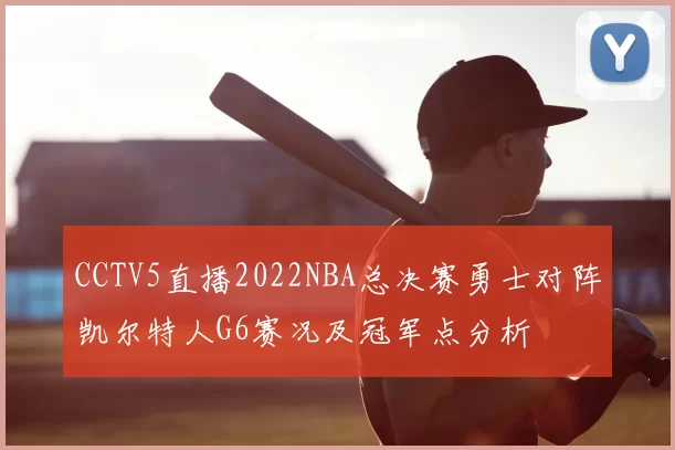CCTV5直播2022NBA总决赛勇士对阵凯尔特人G6赛况及冠军点分析