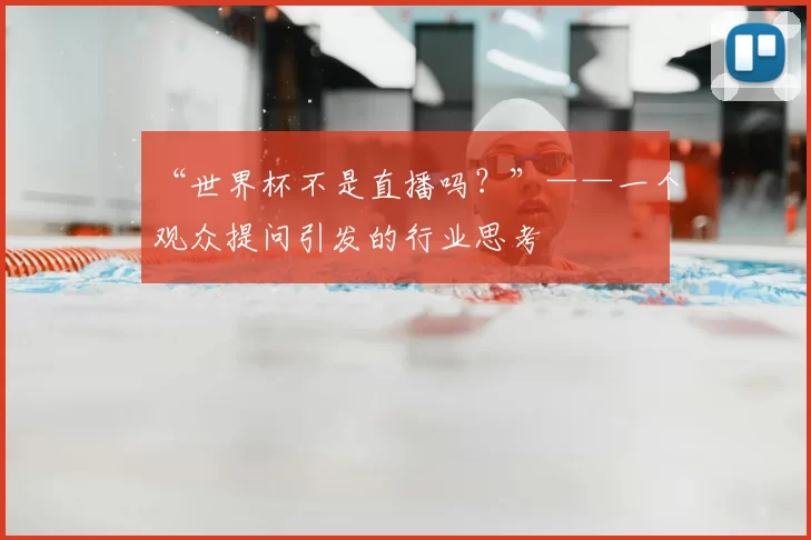 “世界杯不是直播吗？”——一个观众提问引发的行业思考