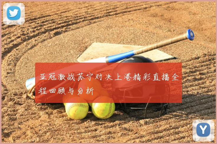 亚冠激战苏宁对决上港精彩直播全程回顾与分析