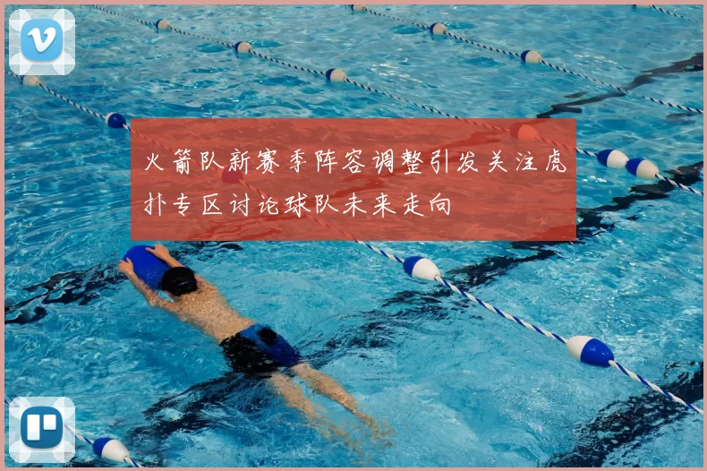 火箭队新赛季阵容调整引发关注虎扑专区讨论球队未来走向