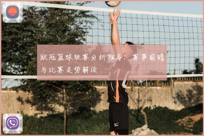 欧冠篮球联赛分析推荐:赛事前瞻与比赛走势解读