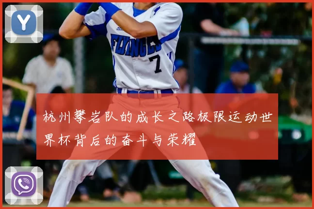 杭州攀岩队的成长之路极限运动世界杯背后的奋斗与荣耀
