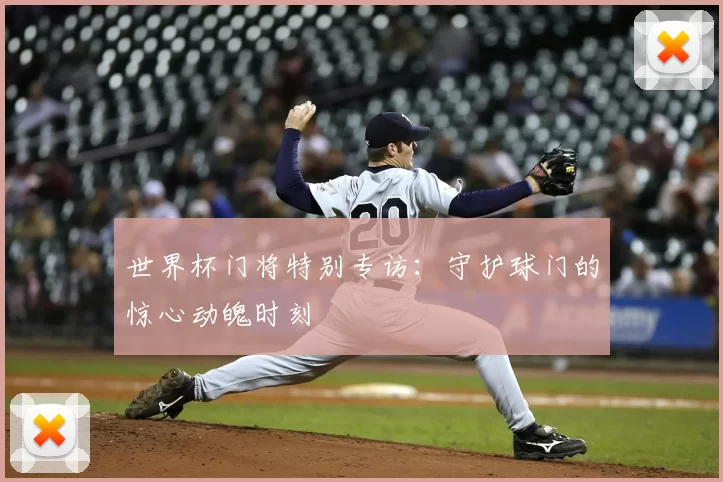 世界杯门将特别专访：守护球门的惊心动魄时刻