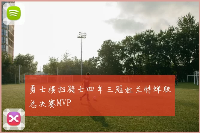 勇士横扫骑士四年三冠杜兰特蝉联总决赛MVP