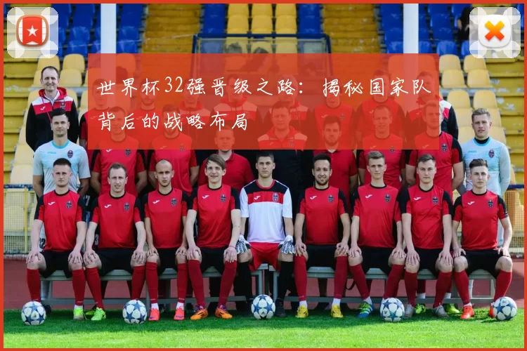 世界杯32强晋级之路:揭秘国家队背后的战略布局