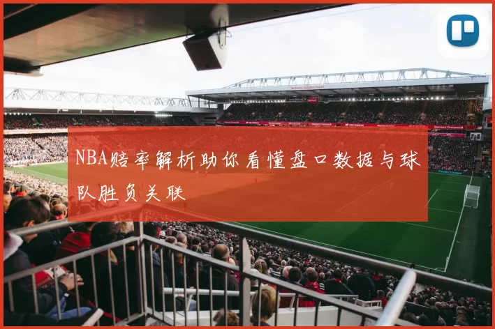 NBA赔率解析助你看懂盘口数据与球队胜负关联