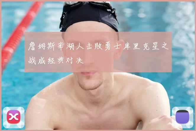 詹姆斯率湖人击败勇士库里克星之战成经典对决